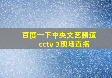 百度一下中央文艺频道cctv 3现场直播